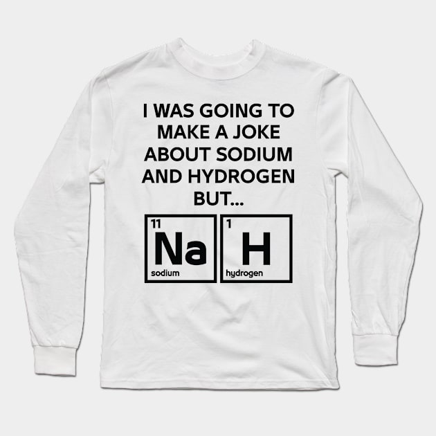 A Joke About Sodium And Hydrogen NaH Long Sleeve T-Shirt by ScienceCorner